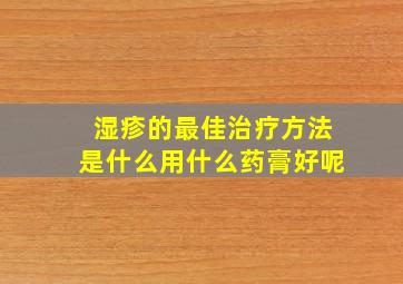 湿疹的最佳治疗方法是什么用什么药膏好呢