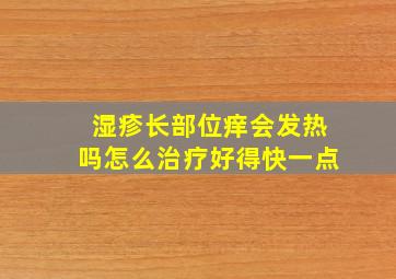 湿疹长部位痒会发热吗怎么治疗好得快一点