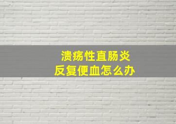 溃疡性直肠炎反复便血怎么办