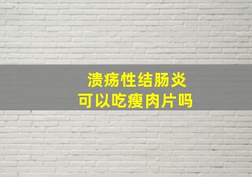 溃疡性结肠炎可以吃瘦肉片吗