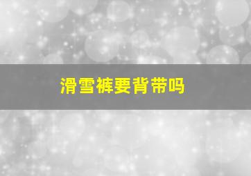 滑雪裤要背带吗