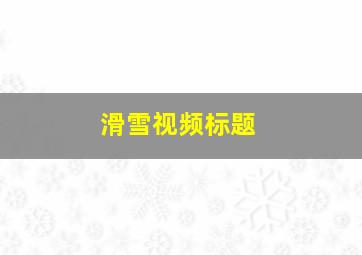 滑雪视频标题