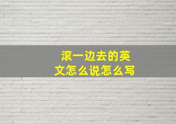 滚一边去的英文怎么说怎么写