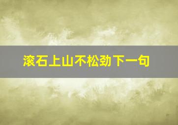 滚石上山不松劲下一句