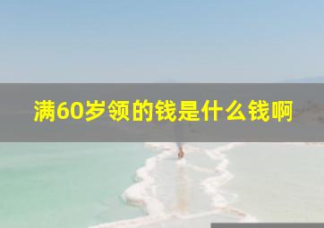 满60岁领的钱是什么钱啊