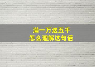 满一万送五千怎么理解这句话