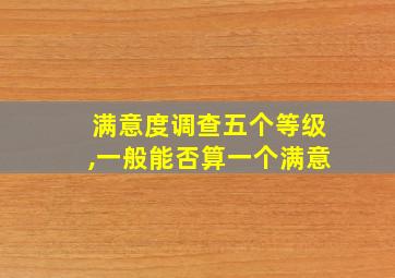 满意度调查五个等级,一般能否算一个满意