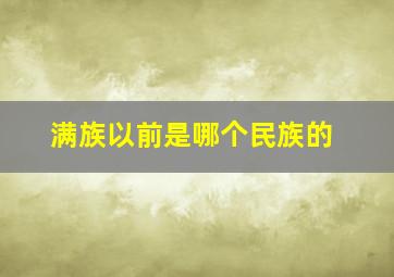 满族以前是哪个民族的