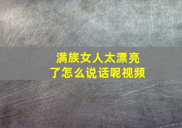 满族女人太漂亮了怎么说话呢视频