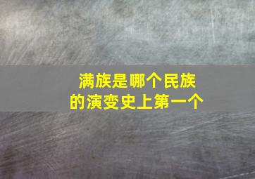 满族是哪个民族的演变史上第一个