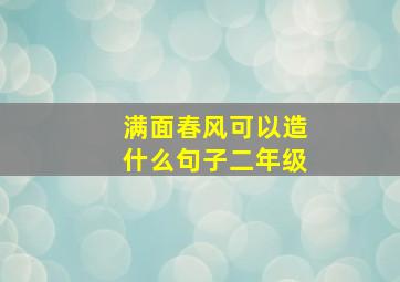 满面春风可以造什么句子二年级