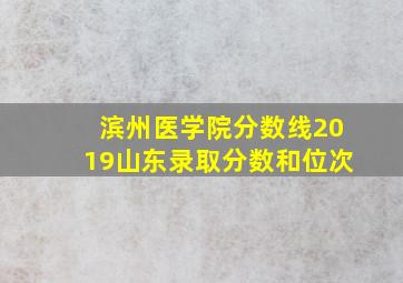 滨州医学院分数线2019山东录取分数和位次