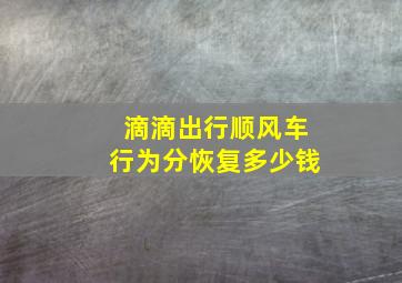 滴滴出行顺风车行为分恢复多少钱