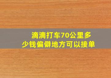 滴滴打车70公里多少钱偏僻地方可以接单