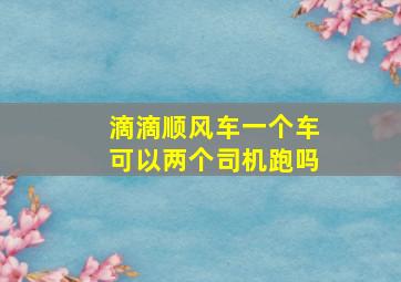 滴滴顺风车一个车可以两个司机跑吗