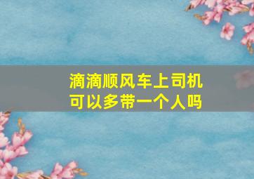 滴滴顺风车上司机可以多带一个人吗