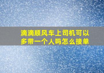 滴滴顺风车上司机可以多带一个人吗怎么接单