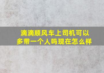 滴滴顺风车上司机可以多带一个人吗现在怎么样