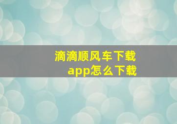 滴滴顺风车下载app怎么下载