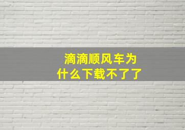 滴滴顺风车为什么下载不了了