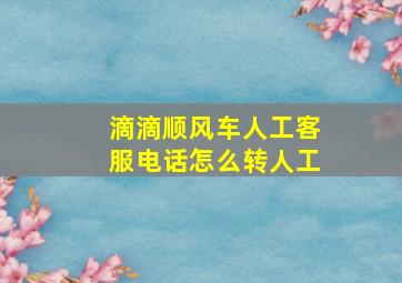 滴滴顺风车人工客服电话怎么转人工