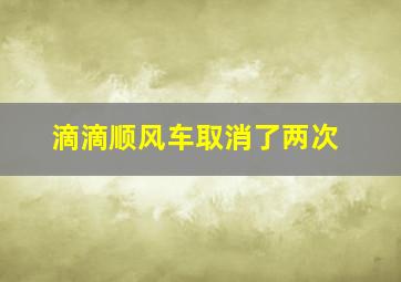 滴滴顺风车取消了两次