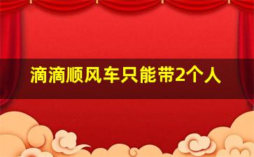 滴滴顺风车只能带2个人