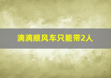 滴滴顺风车只能带2人