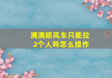 滴滴顺风车只能拉2个人吗怎么操作