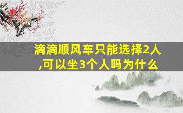 滴滴顺风车只能选择2人,可以坐3个人吗为什么