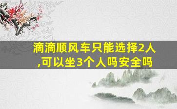 滴滴顺风车只能选择2人,可以坐3个人吗安全吗