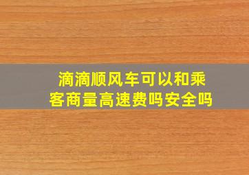 滴滴顺风车可以和乘客商量高速费吗安全吗