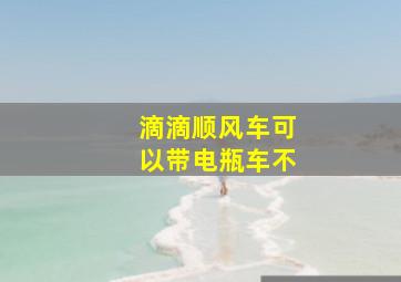 滴滴顺风车可以带电瓶车不