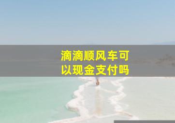 滴滴顺风车可以现金支付吗