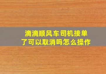 滴滴顺风车司机接单了可以取消吗怎么操作