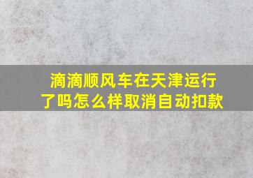 滴滴顺风车在天津运行了吗怎么样取消自动扣款