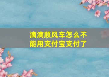 滴滴顺风车怎么不能用支付宝支付了