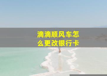 滴滴顺风车怎么更改银行卡