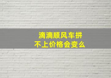 滴滴顺风车拼不上价格会变么