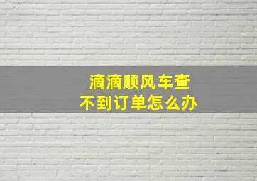 滴滴顺风车查不到订单怎么办