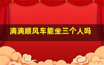 滴滴顺风车能坐三个人吗