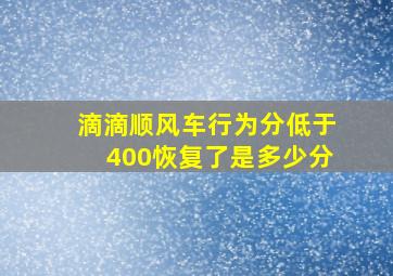 滴滴顺风车行为分低于400恢复了是多少分