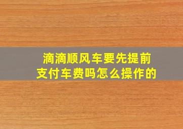 滴滴顺风车要先提前支付车费吗怎么操作的