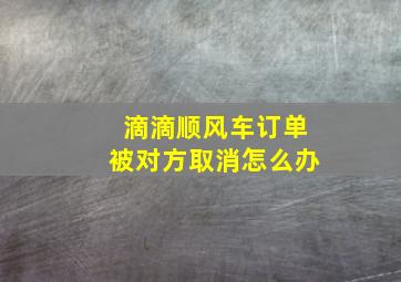 滴滴顺风车订单被对方取消怎么办