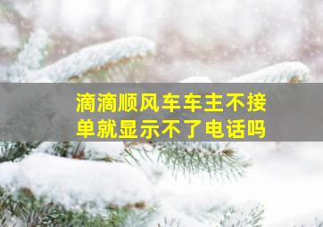 滴滴顺风车车主不接单就显示不了电话吗