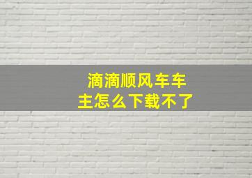 滴滴顺风车车主怎么下载不了