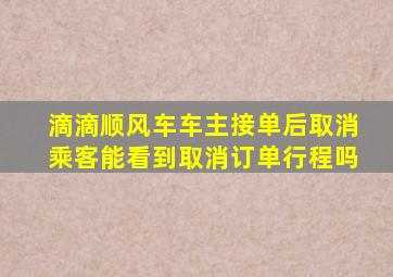 滴滴顺风车车主接单后取消乘客能看到取消订单行程吗