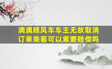 滴滴顺风车车主无故取消订单乘客可以索要赔偿吗