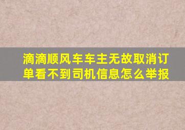 滴滴顺风车车主无故取消订单看不到司机信息怎么举报