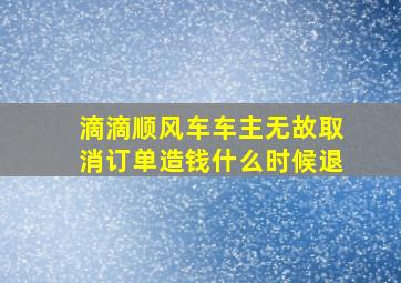 滴滴顺风车车主无故取消订单造钱什么时候退